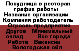 Посудница в ресторан-график работы › Название организации ­ Компания-работодатель › Отрасль предприятия ­ Другое › Минимальный оклад ­ 1 - Все города Работа » Вакансии   . Вологодская обл.,Череповец г.